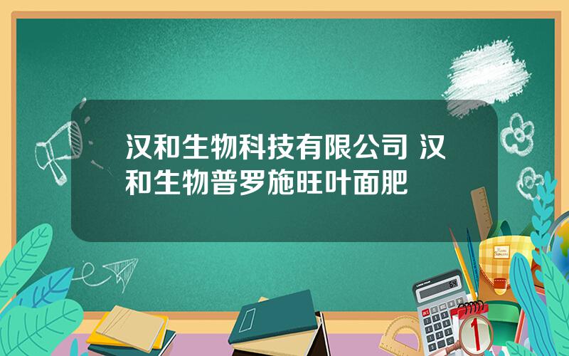 汉和生物科技有限公司 汉和生物普罗施旺叶面肥